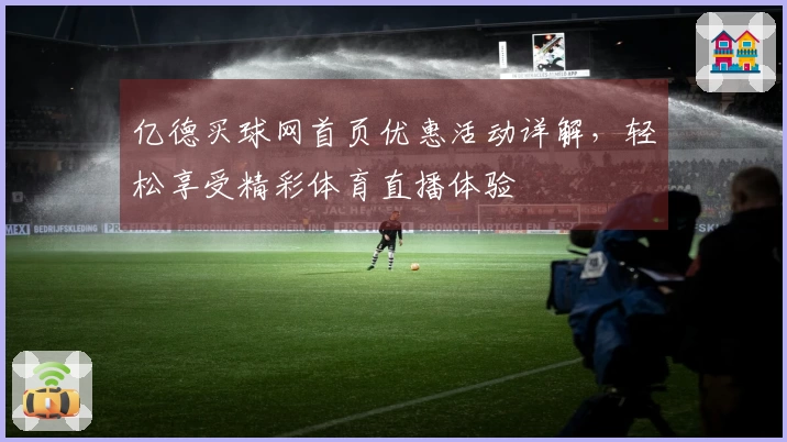 亿德买球网首页优惠活动详解，轻松享受精彩体育直播体验