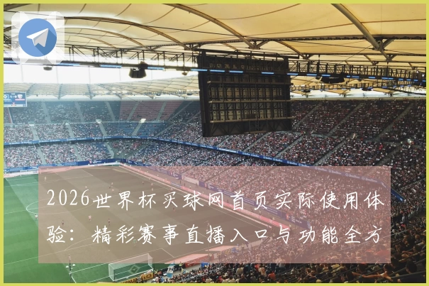 2026世界杯买球网首页实际使用体验：精彩赛事直播入口与功能全方位评测