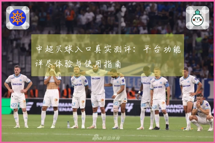 中超买球入口真实测评：平台功能详尽体验与使用指南
