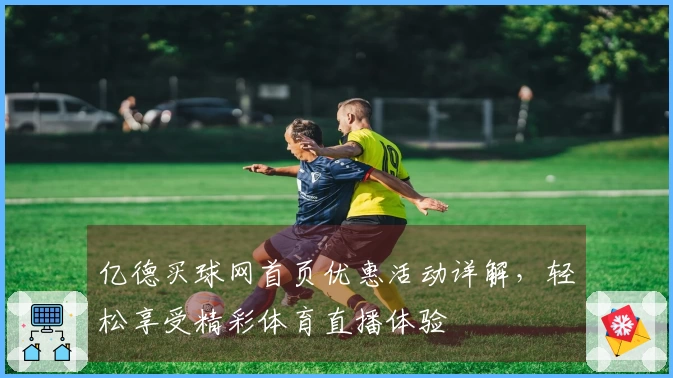 亿德买球网首页优惠活动详解，轻松享受精彩体育直播体验