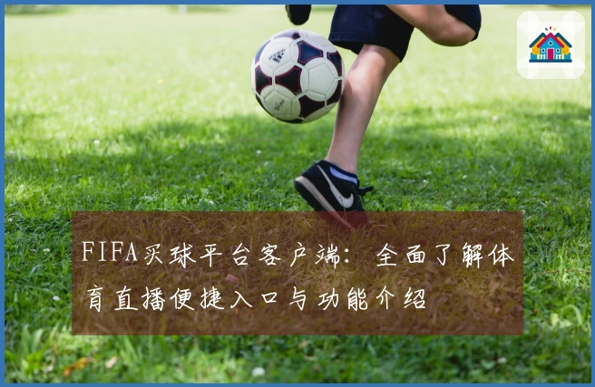 FIFA买球平台客户端：全面了解体育直播便捷入口与功能介绍