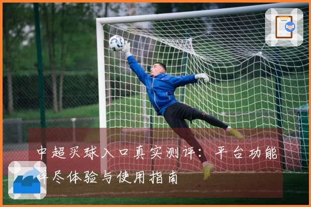 中超买球入口真实测评：平台功能详尽体验与使用指南