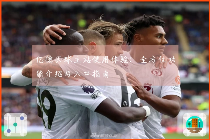 亿德买球主站使用体验：全方位功能介绍与入口指南